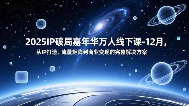 2025IP破局嘉年华万人线下课-12月,从IP打造、流量矩阵到商业变现的完整解决方案-紫橙网创项目网