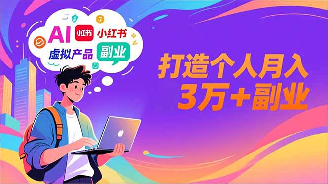 AI+小红书特训营，智能体搭建+虚拟产品原创+商业化变现，打造个人月入3万+副业-紫橙网创项目网