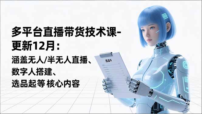 平台直播带货技术课-更新12月：涵盖无人/半无人直播、数字人搭建、选品起号等核心内容-紫橙网创项目网