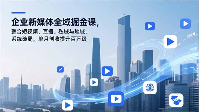 企业新媒体全域掘金课,整合短视频、直播、私域与地域,系统破局,单月创收提升百万级-紫橙网创项目网