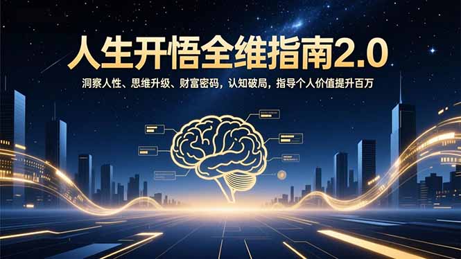 人生开悟全维指南2.0:洞察人性、思维升级、财富密码,认知破局,指导个人价值提升百万-紫橙网创项目网