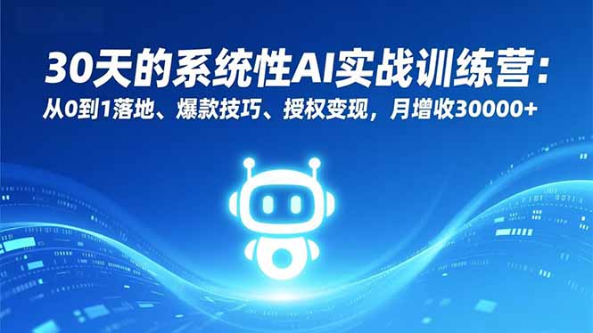 30天的系统性AI实战训练营：从0到1落地、爆款技巧、授权变现，月增收30000+-紫橙网创项目网