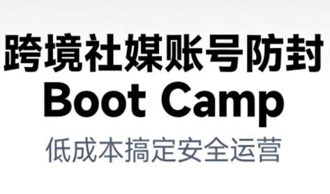 跨境社媒账号防封Boot Camp,低成本搞定社媒账号安全与长期运营-紫橙网创项目网