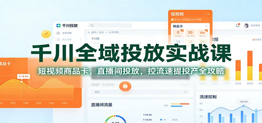千川全域投放实战课：短视频商品卡，直播间投放，控流速提投产全攻略-紫橙网创项目网