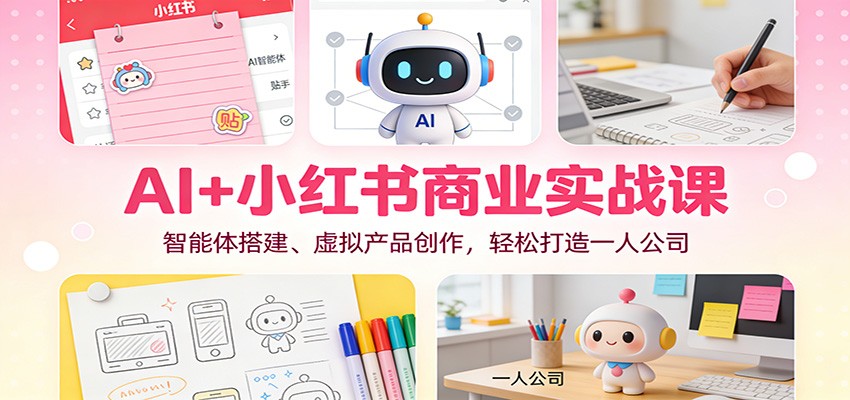 AI+小红书商业实战课：智能体搭建、虚拟产品创作，轻松打造一人公司-紫橙网创项目网
