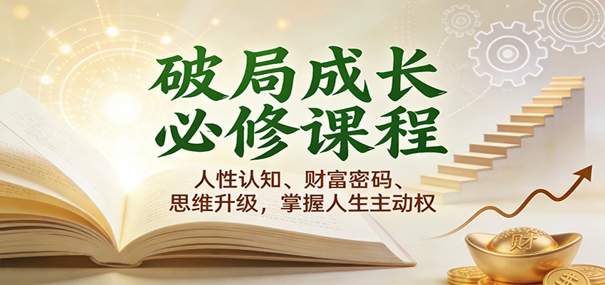 破局成长必修课2.0：人性认知、财富密码、思维升级，掌握人生主动权 - 福缘创业网