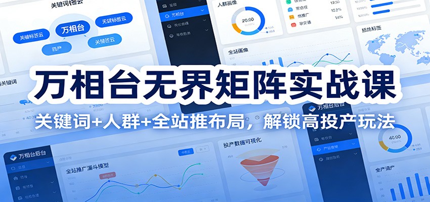 万相台无界矩阵实战课：关键词+人群+全站推布局，解锁高投产玩法 - 福缘创业网