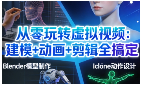 从零玩转虚拟视频：建模+动画+剪辑全搞定，轻松创作出专业级的虚拟视频内容 - 冒泡网赚