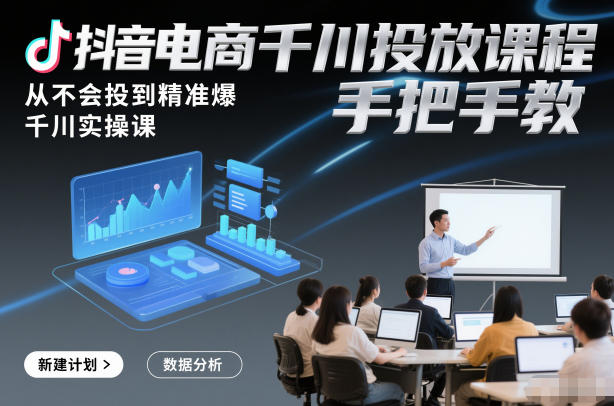 抖音电商千川投放课程，从不会投到精准爆，千川实操课，手把手教-紫橙网创项目网