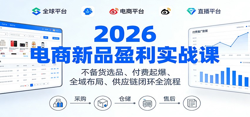 2026电商新品盈利实战课：不备货选品 、付费起爆、全域布局、供应链闭环全流程-紫橙网创项目网