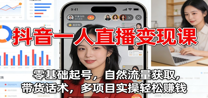 抖音一人直播变现课：零基础起号，自然流量获取，带货话术，多项目实操轻松赚钱-紫橙网创项目网