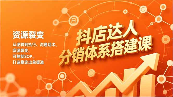 抖店达人分销体系搭建课，从逻辑到执行、沟通话术、资源裂变，可复制SOP，打造稳定出单渠道-紫橙网创项目网