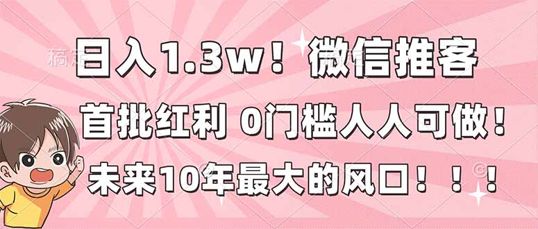 日入1.3w！微信推客，首批红利，未来10年最大的风口，0门槛，人人可做！-紫橙网创项目网