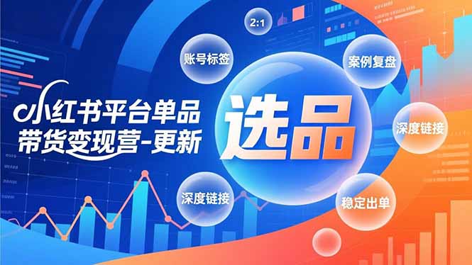 小红书平台单品带货变现营-更新，极致选品、账号标签、案例复盘，深度链接，快速启动稳定出单-紫橙网创项目网