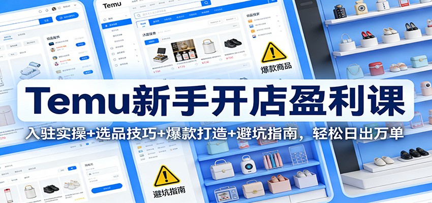 Temu新手开店盈利课：入驻实操+选品技巧+爆款打造+避坑指南，轻松日出万单-紫橙网创项目网