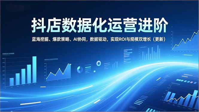 抖店数据化运营进阶,蓝海挖掘、爆款策略、AI协同,数据驱动,实现ROI与规模双增长(更新)-紫橙网创项目网