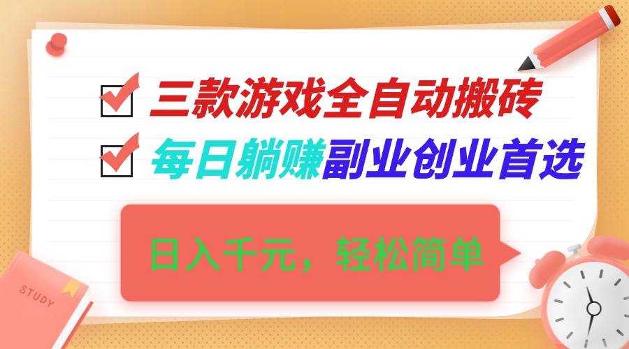 三款游戏全自动搬砖,日入千元,轻松简单,每日躺赚,副业创业首选!-紫橙网创项目网