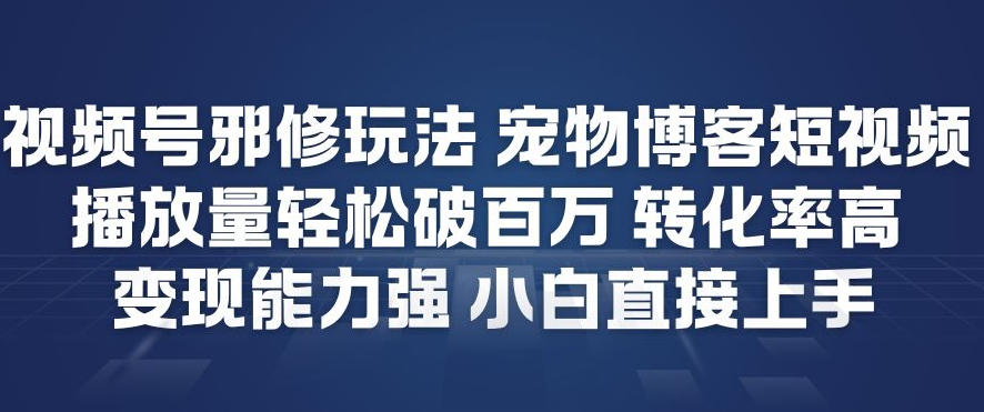 视频号邪修玩法宠物博客短视频,播放量轻松破百万,转化率高,变现能力强,小白直接上手-紫橙网创项目网