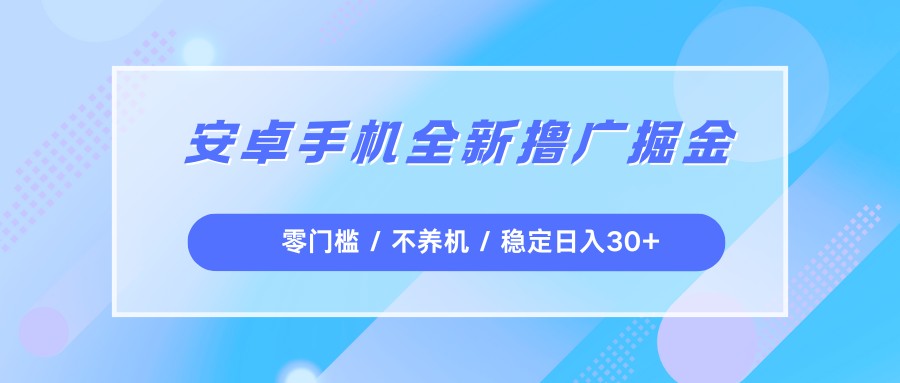 安卓手机全新撸广掘金，零门槛不养机，每天稳定收益30+-紫橙网创项目网