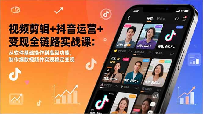 视频剪辑+抖音运营+变现全链路实战课:从软件基础操作到高级功能,制作爆款视频并实现稳定变现-紫橙网创项目网