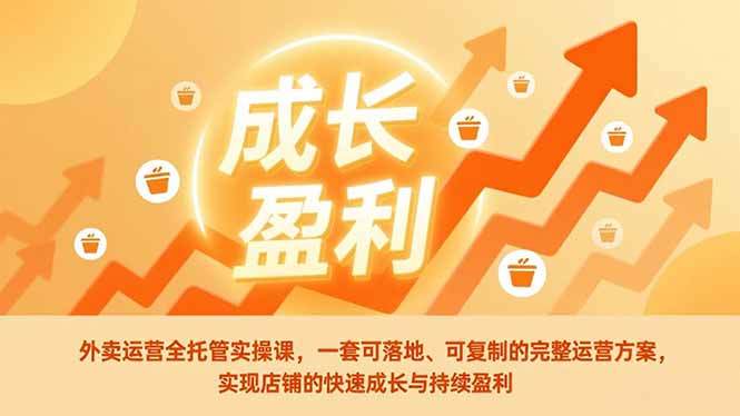 外卖运营全托管实操课，一套可落地、可复制的完整运营方案，实现店铺的快速成长与持续盈利-紫橙网创项目网
