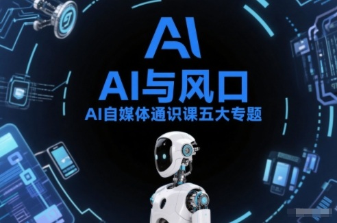 AI自媒体通识课五大专题，AI基础操作篇+AI生活娱乐篇+AI职场提效篇+AI自媒体实操篇+账号创作工具篇-紫橙网创项目网
