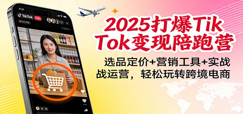 2025打爆TikTok变现陪跑营：选品定价+营销工具+实战运营，轻松玩转跨境电商-紫橙网创项目网
