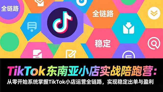 TikTok东南亚小店实战陪跑营：从零开始系统掌握TikTok小店运营全链路，实现稳定出单与盈利-紫橙网创项目网