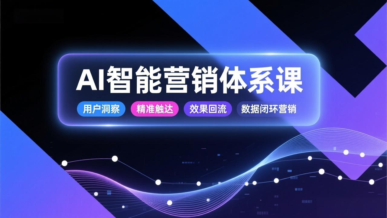 AI智能营销体系课，从用户洞察、精准触达到效果回流的数据闭环营销，提升整体营销效率与转化率-紫橙网创项目网