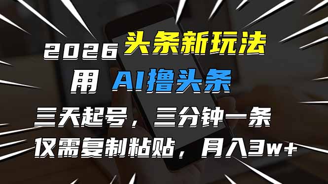 2026最新头条玩法，用AI撸头条，3天必起号，3分钟1条，只需要复制粘贴，简单月入3W+-紫橙网创项目网