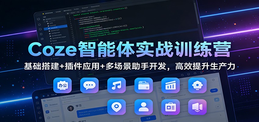 Coze智能体实战训练营:基础搭建+插件应用+多场景助手开发,高效提升生产力-紫橙网创项目网