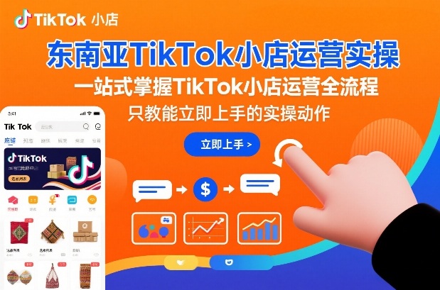 东南亚TikTok小店运营实操，一站式掌握TikTok小店运营全流程，只教能立即上手的实操动作-紫橙网创项目网