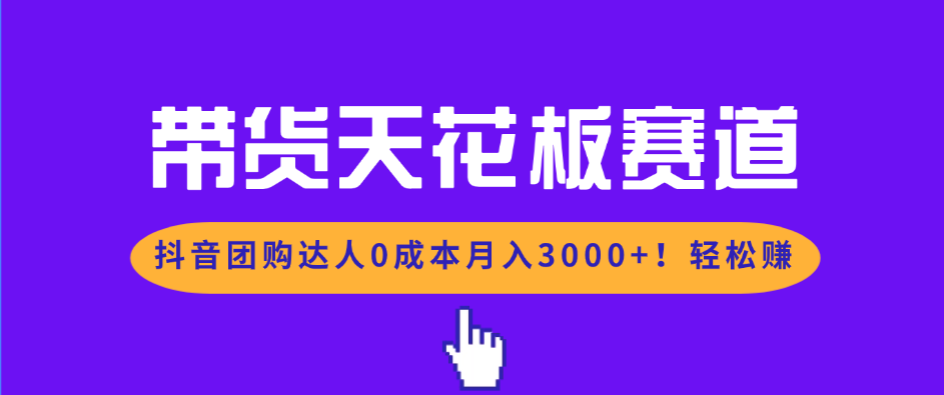 带货天花板赛道,抖音团购达人0成本月入3000+!轻松赚-紫橙网创项目网