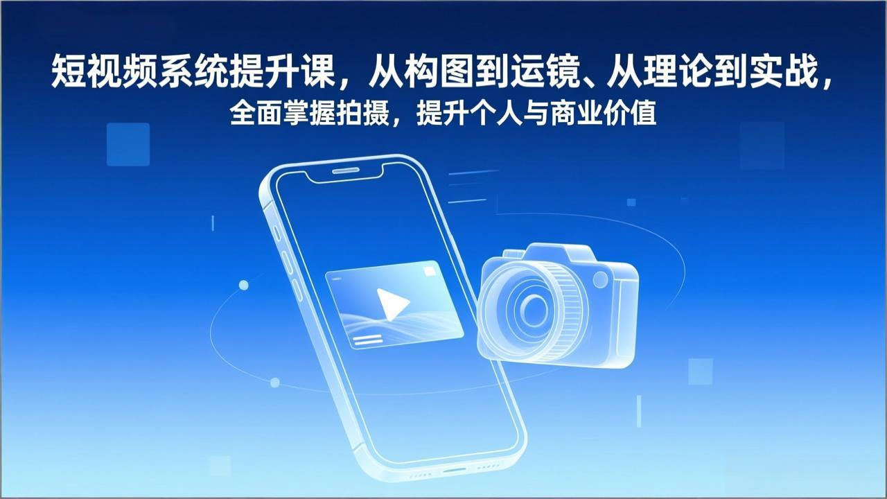 短视频系统提升课,从构图到运镜、从理论到实战,全面掌握拍摄,提升个人与商业价值-紫橙网创项目网