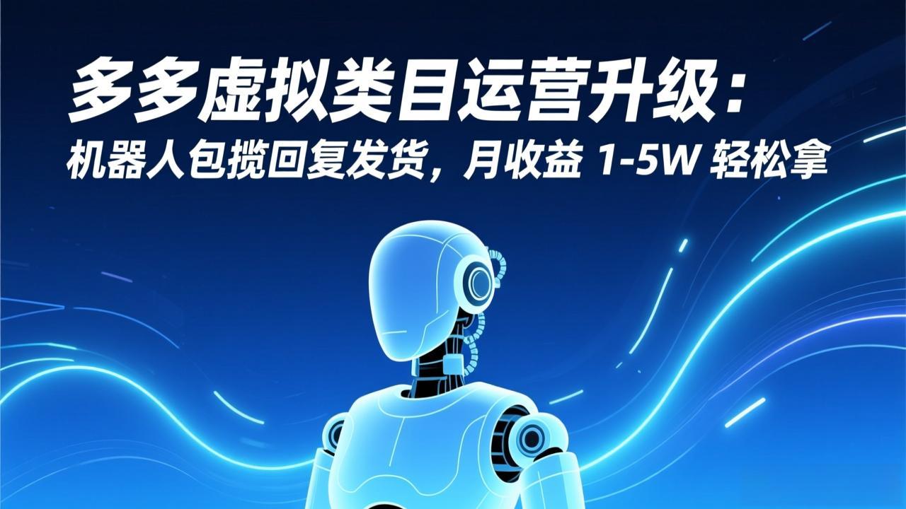 多多虚拟类目运营升级：机器人包揽回复发货，月收益 1-5W 轻松拿-紫橙网创项目网