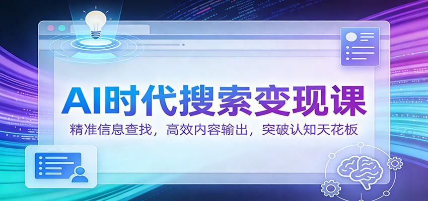AI时代搜索变现课：精准信息查找，高效内容输出，突破认知天花板-紫橙网创项目网