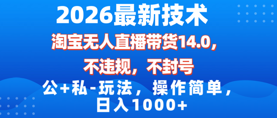 2026最新技术，淘宝无人直播带货14.0，不封号，不违规，公+私玩法，操作简单，日入1000+-紫橙网创项目网