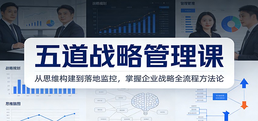 五道战略管理课：从思维构建到落地监控，掌握企业战略全流程方法论-紫橙网创项目网