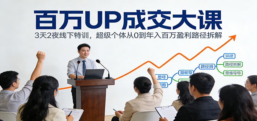 百万UP成交大课：3天2夜线下特训，超级个体从0到年入百万盈利路径拆解-紫橙网创项目网