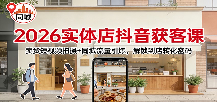 2026实体店抖音获客课：卖货短视频拍摄+同城流量引爆，解锁到店转化密码-紫橙网创项目网