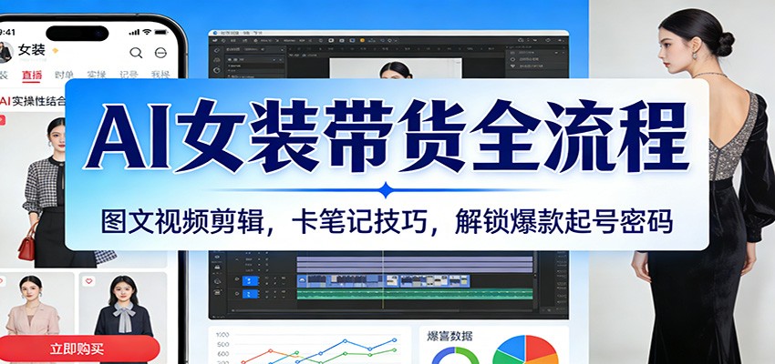 AI女装带货全流程：图文视频剪辑，卡笔记技巧，解锁爆款起号密码-紫橙网创项目网