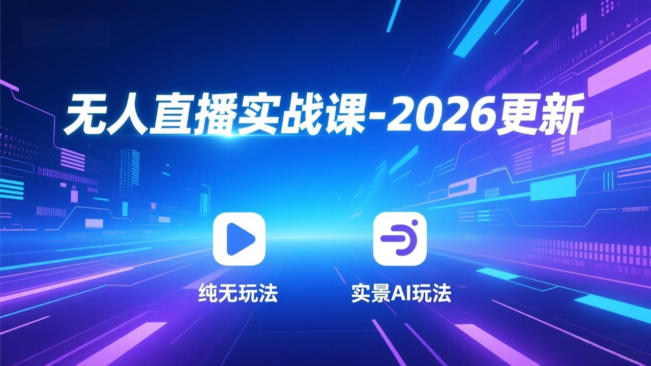 无人直播实战课-2026更新：纯无玩法、实景AI、真人玩法、绿幕玩法、真转无玩法、麒麟臂摇手等-紫橙网创项目网