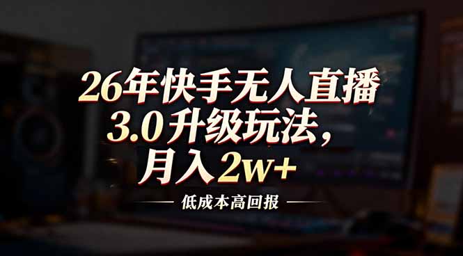 26年快手无人直播3.0升级玩法，低成本高回报，月入2w+-紫橙网创项目网