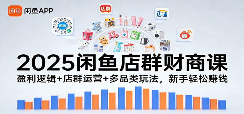 2025闲鱼店群财商课：盈利逻辑+店群运营+多品类玩法，新手轻松赚钱 - 福缘创业网