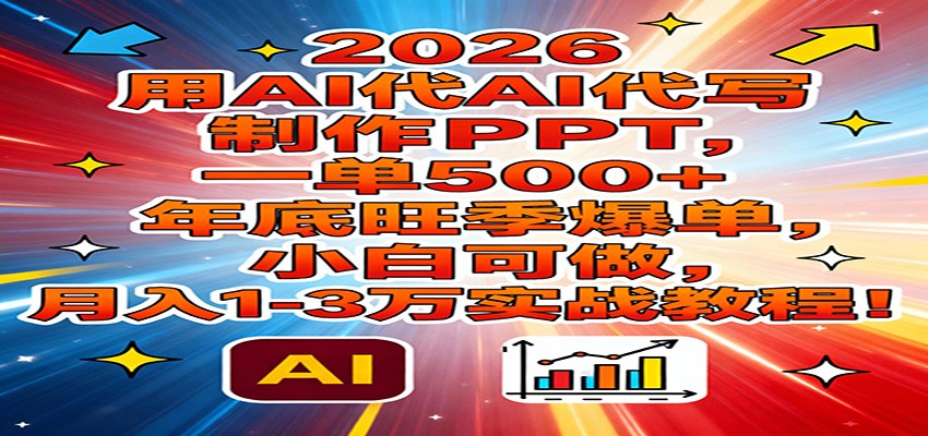 2026用AI代写制作PPT，一单500+，年底旺季爆单，小白可做，月入1-3万实战教程-紫橙网创项目网