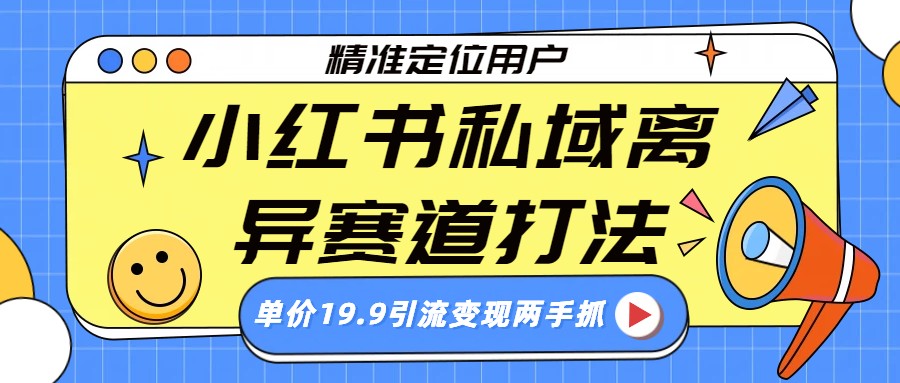 小红书私域离异赛道打法，精准定位，单价19.9引流变现两手抓-紫橙网创项目网