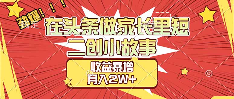 【劲爆】在头条做家长里短二创小故事，收益暴增，月入2W+-紫橙网创项目网