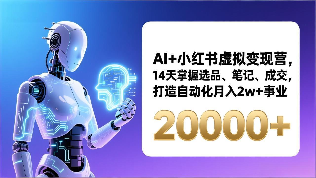 AI+小红书虚拟变现营，14天掌握选品、笔记、成交，打造自动化月入2w+事业（更新）-紫橙网创项目网