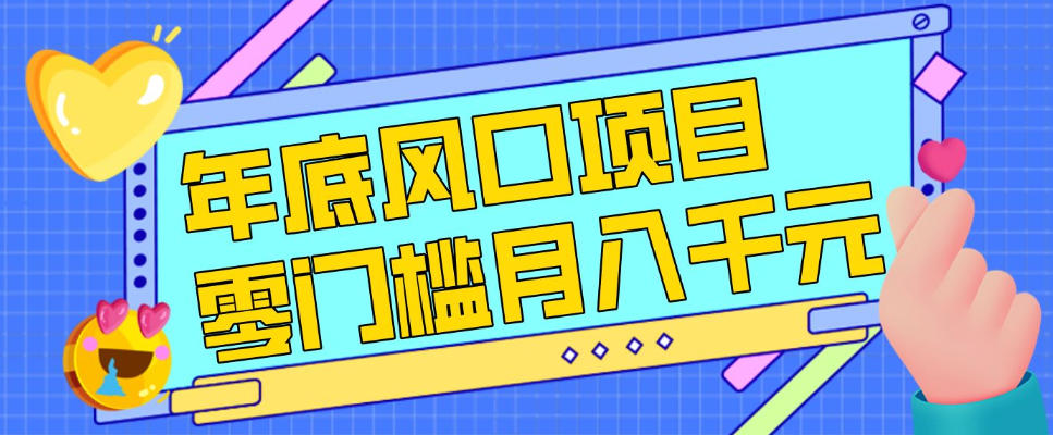 每年节假日年底风口项目，新人小白也能上手，零成本零门槛月入1w+（附渠道）-紫橙网创项目网