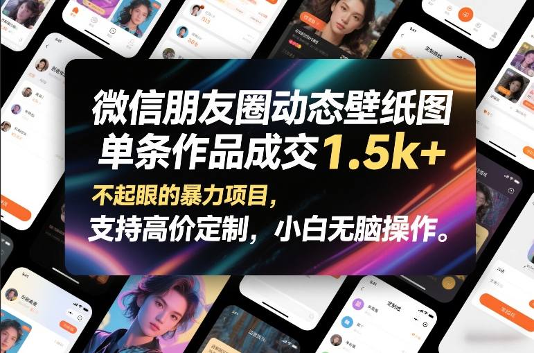 微信朋友圈动态壁纸图,单条作品成交1.5k+,不起眼的暴力项目,支持高价定制,小白无脑操作-紫橙网创项目网